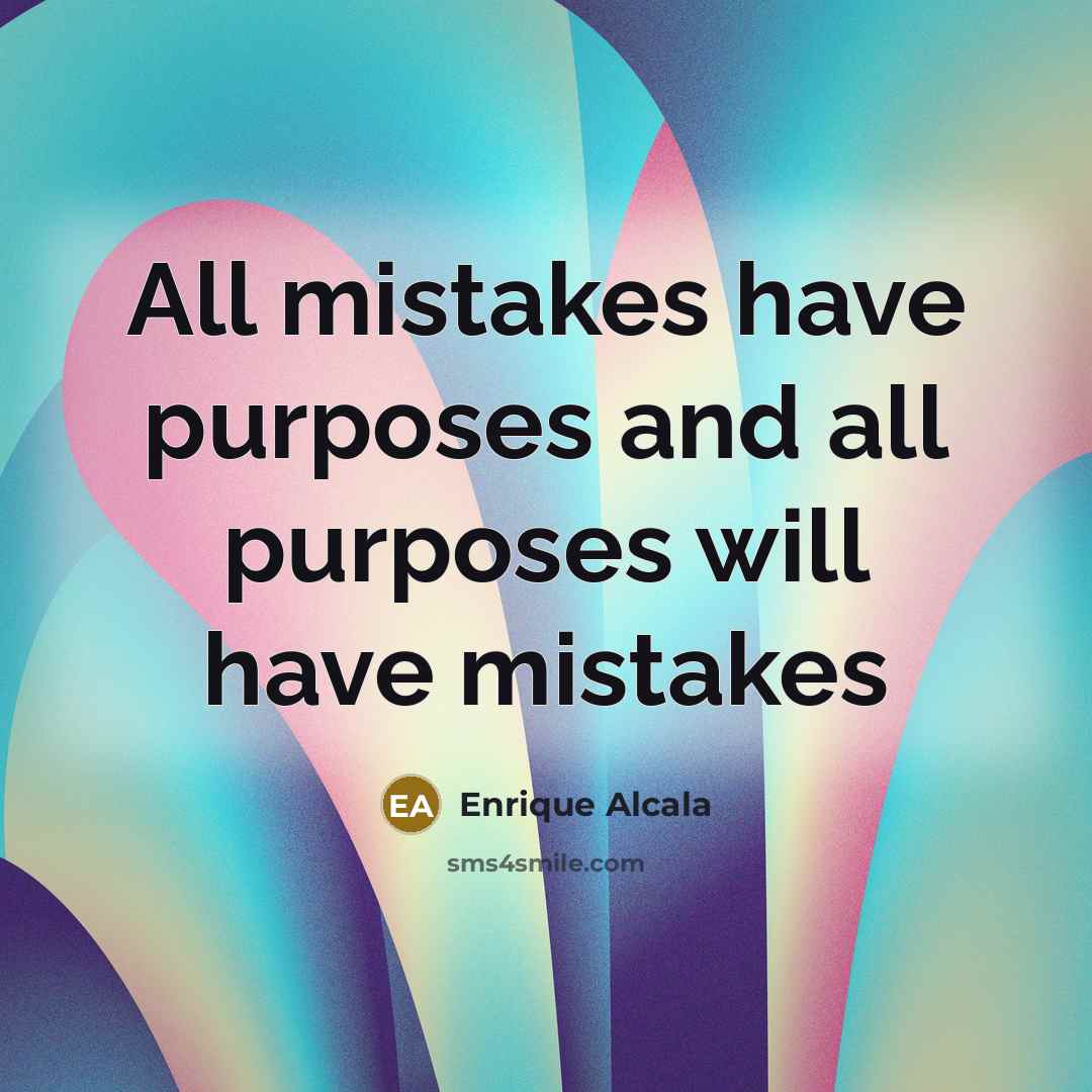 “All mistakes have purposes and all purposes will have mistakes…” quote by Enrique Alcala