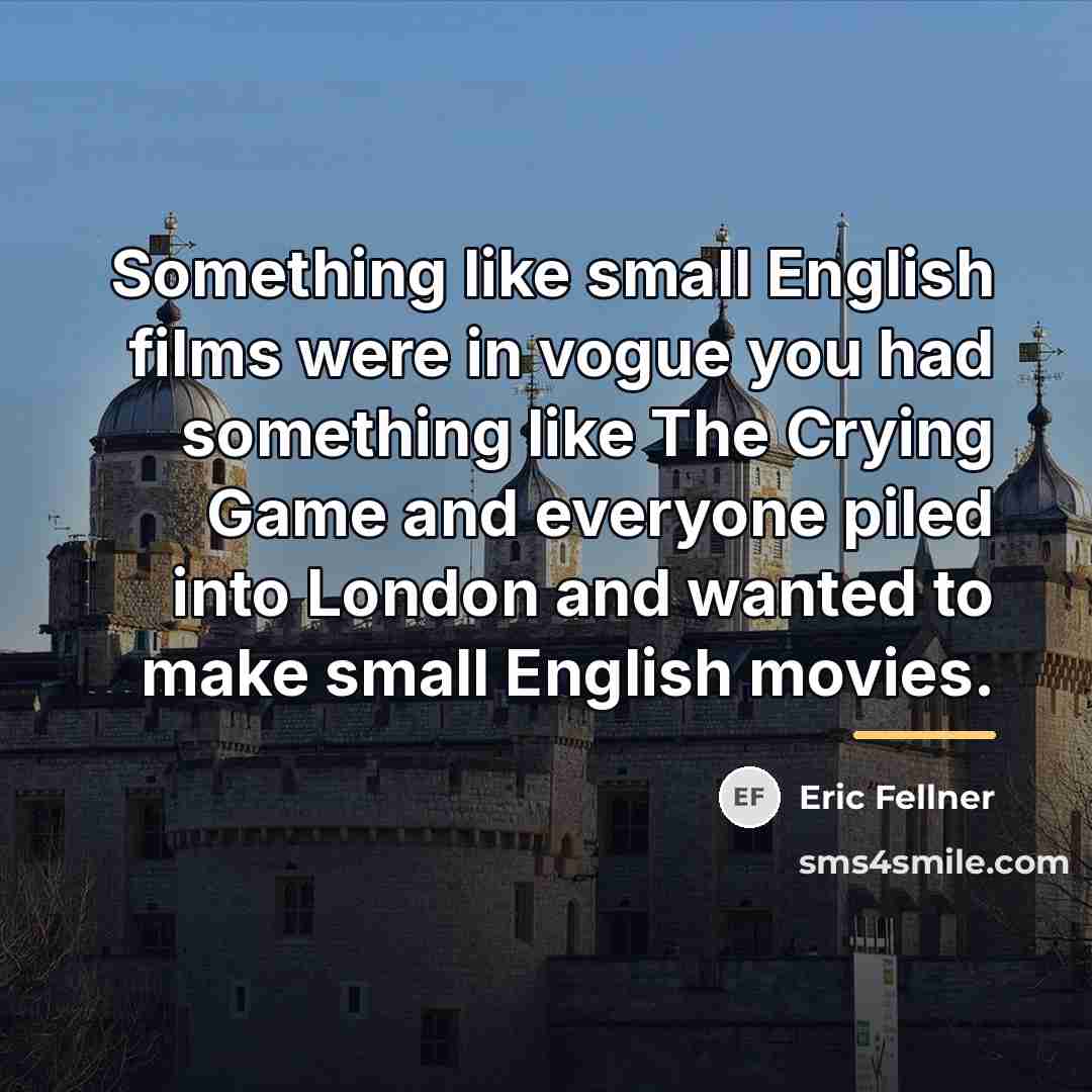 “Something like small English films were in vogue you had…” quote by Eric Fellner