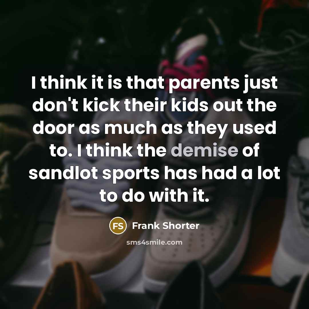 “I think it is that parents just don't kick their…” quote by Frank Shorter