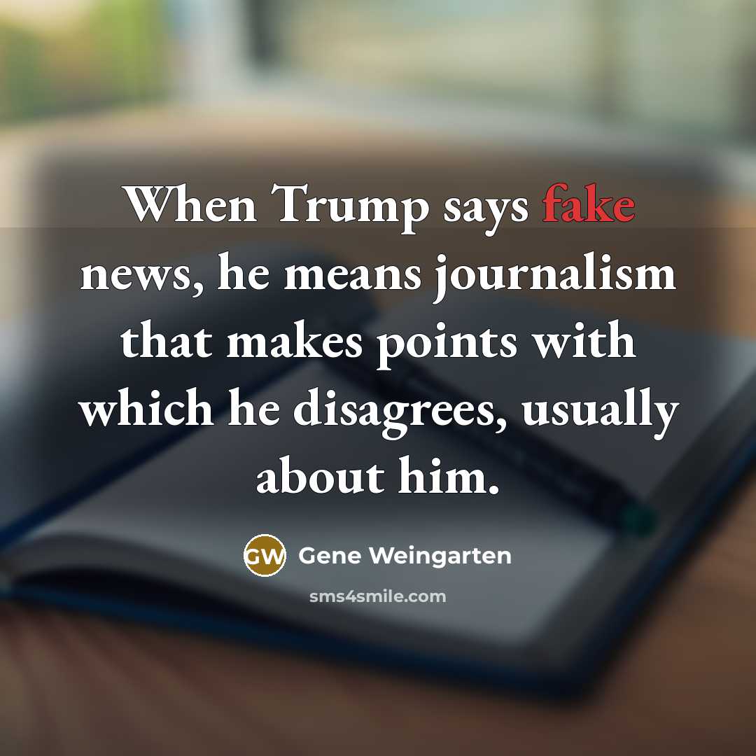 “When Trump says fake news, he means journalism that makes…” quote by Gene Weingarten