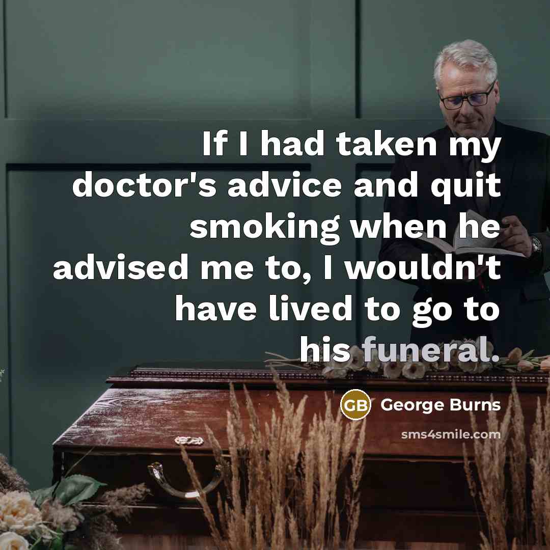 “If I had taken my doctor's advice and quit smoking…” quote by George Burns