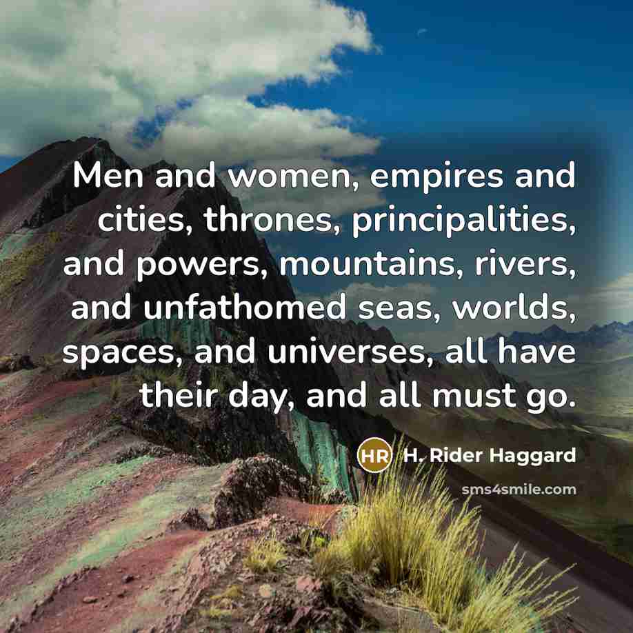 “Men and women, empires and cities, thrones, principalities, and powers,…” quote by H. Rider Haggard