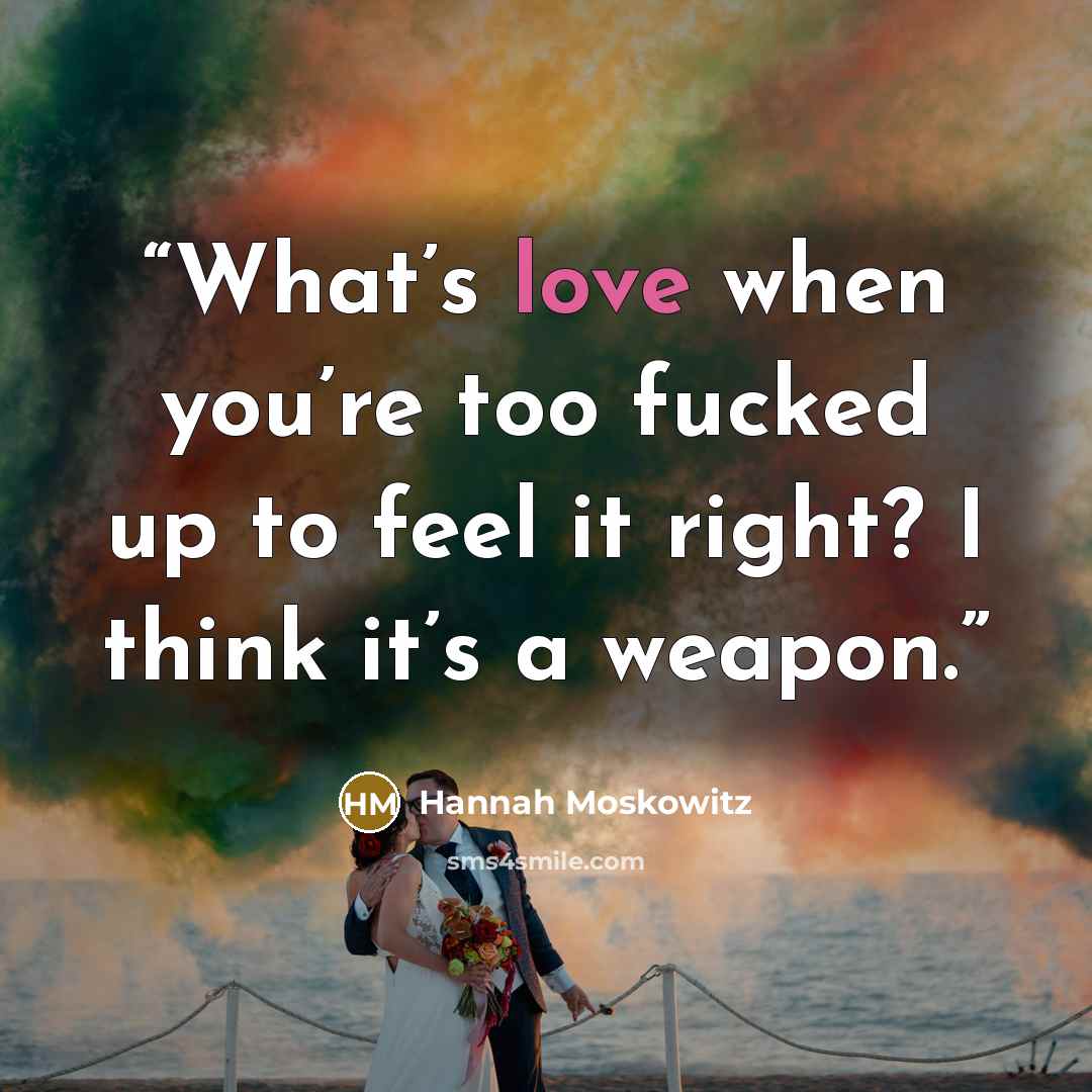 “What’s love when you’re too fucked up to feel it right? I think it’s a weapon.” quote by Hannah Moskowitz