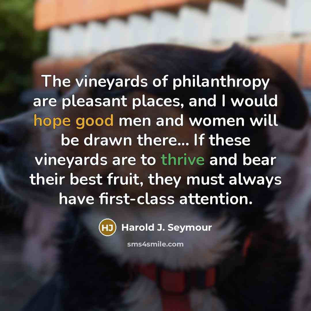 “The vineyards of philanthropy are pleasant places, and I would…” quote by Harold J. Seymour