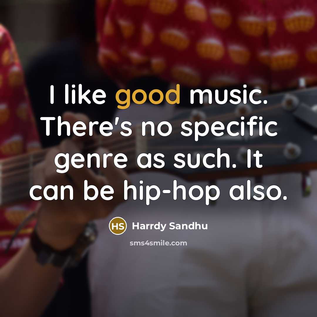 “I like good music. There's no specific genre as such.…” quote by Harrdy Sandhu