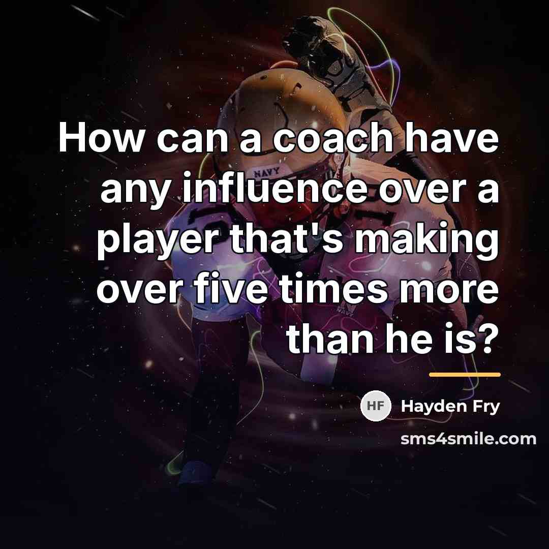 “How can a coach have any influence over a player…” quote by Hayden Fry