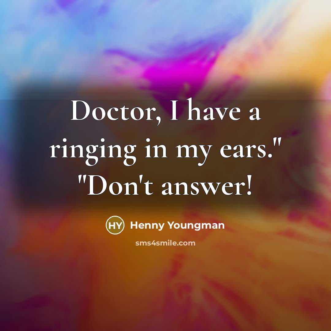 “"Doctor, I have a ringing in my ears." "Don't answer!"…” quote by Henny Youngman