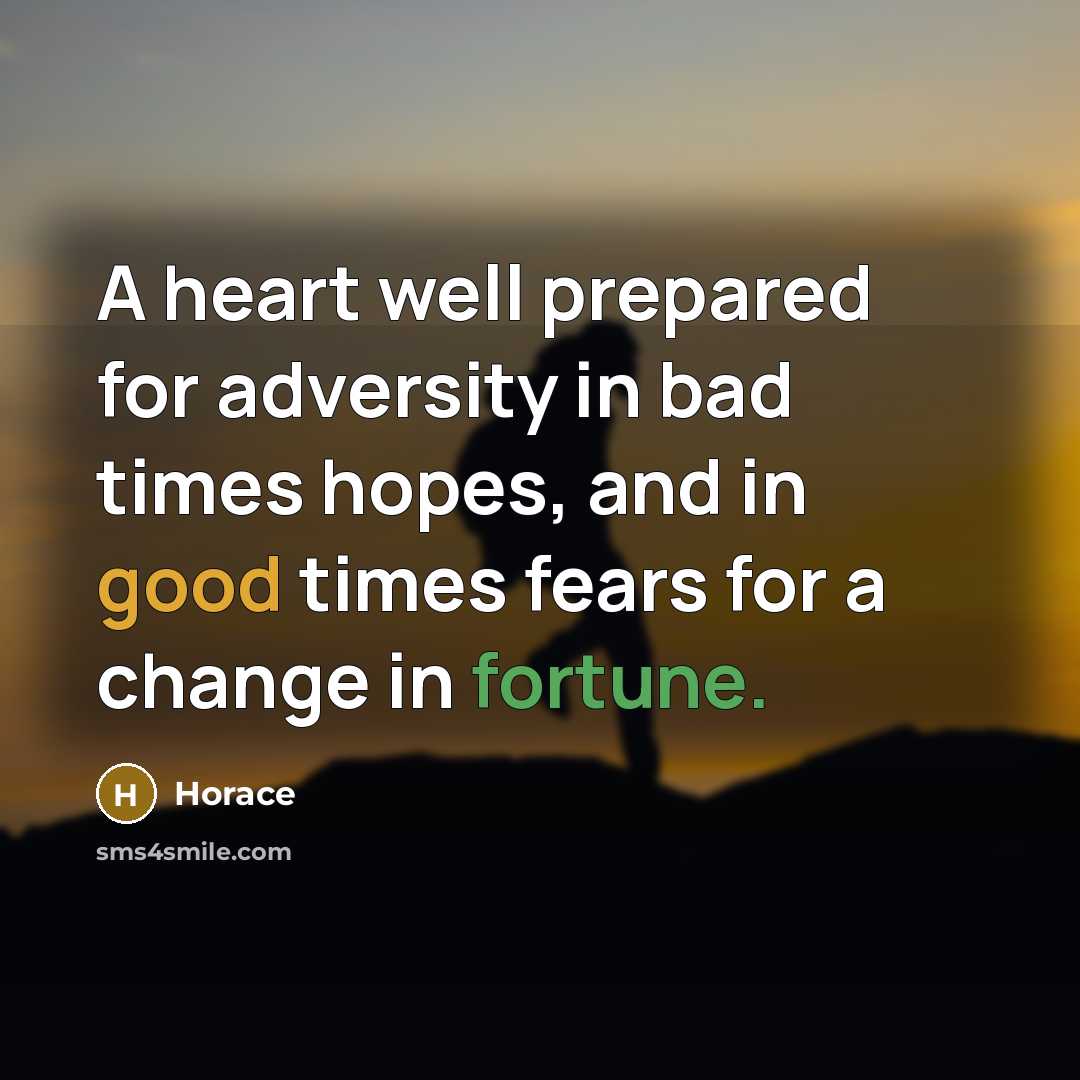 “A heart well prepared for adversity in bad times hopes,…” quote by Horace