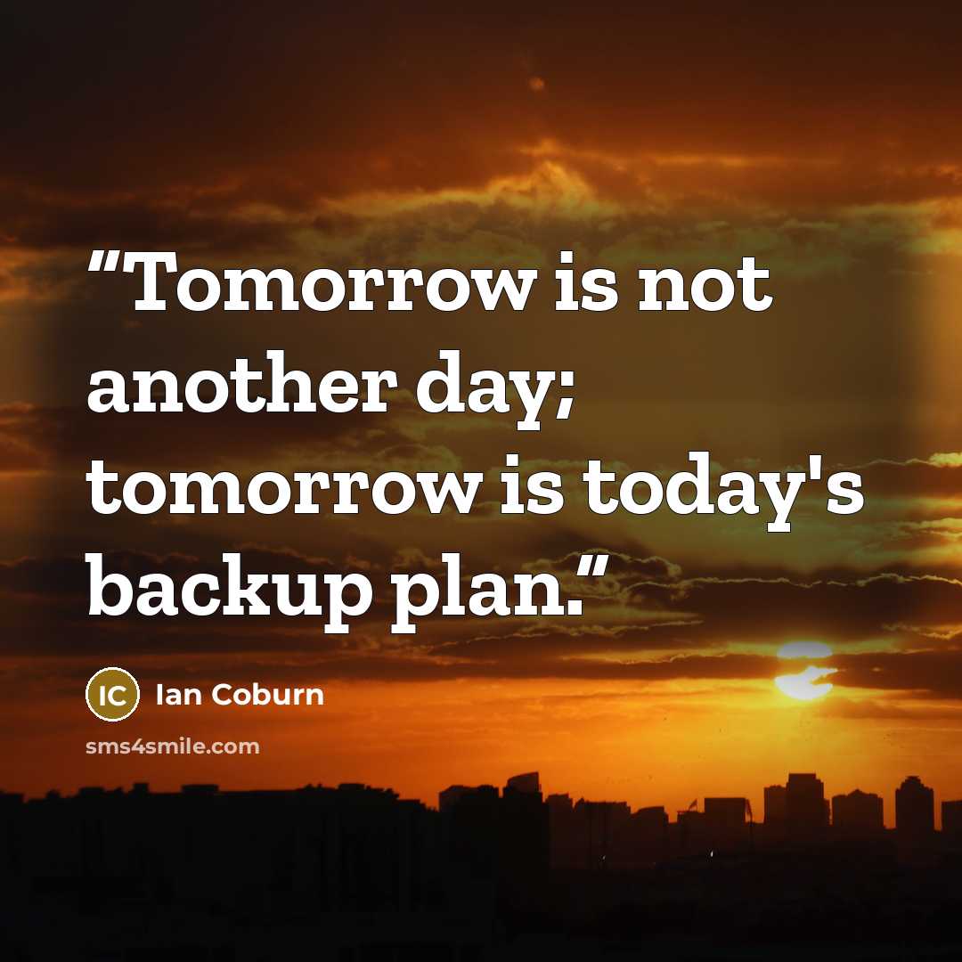 “Tomorrow is not another day; tomorrow is today's backup plan.” quote by Ian Coburn