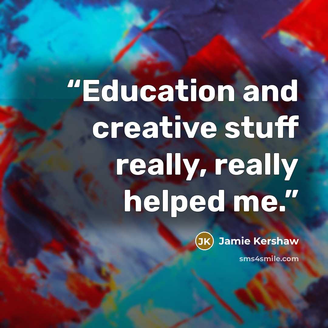“Education and creative stuff really, really helped me.” quote by Jamie Kershaw