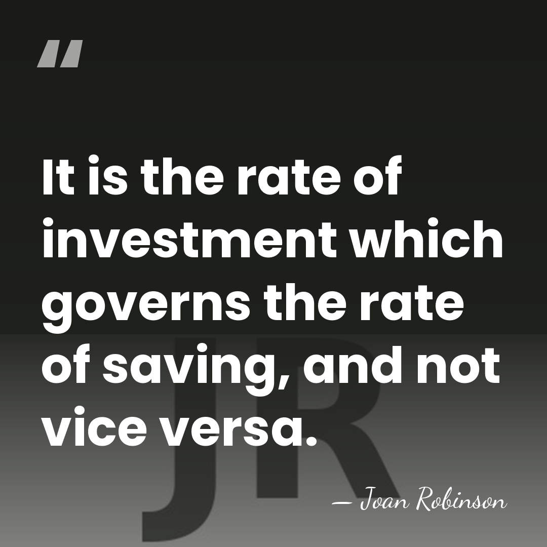 It is the rate of investment which governs the rate of saving,&hellip; - Joan Robinson