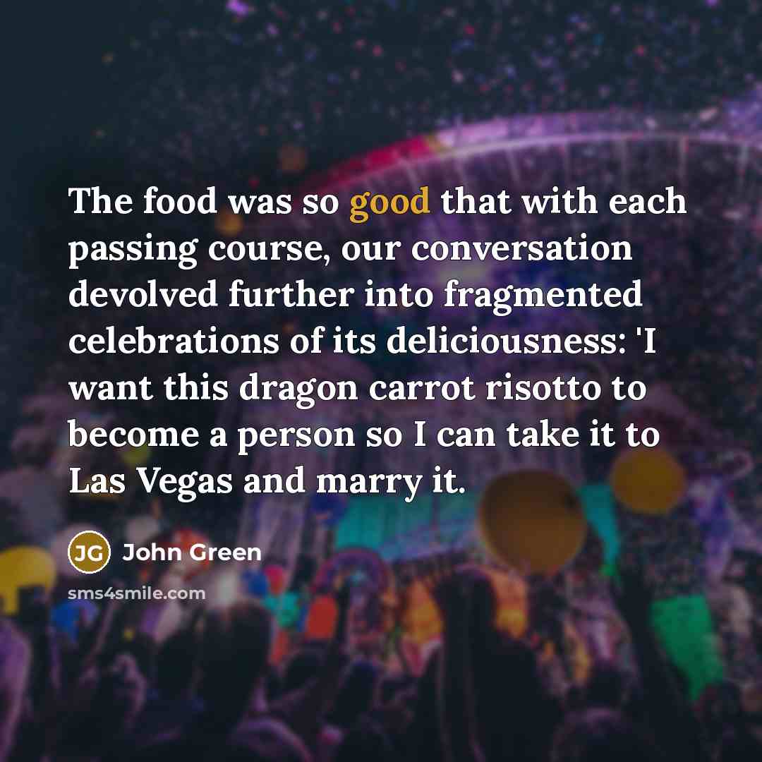 “The food was so good that with each passing course,…” quote by John Green