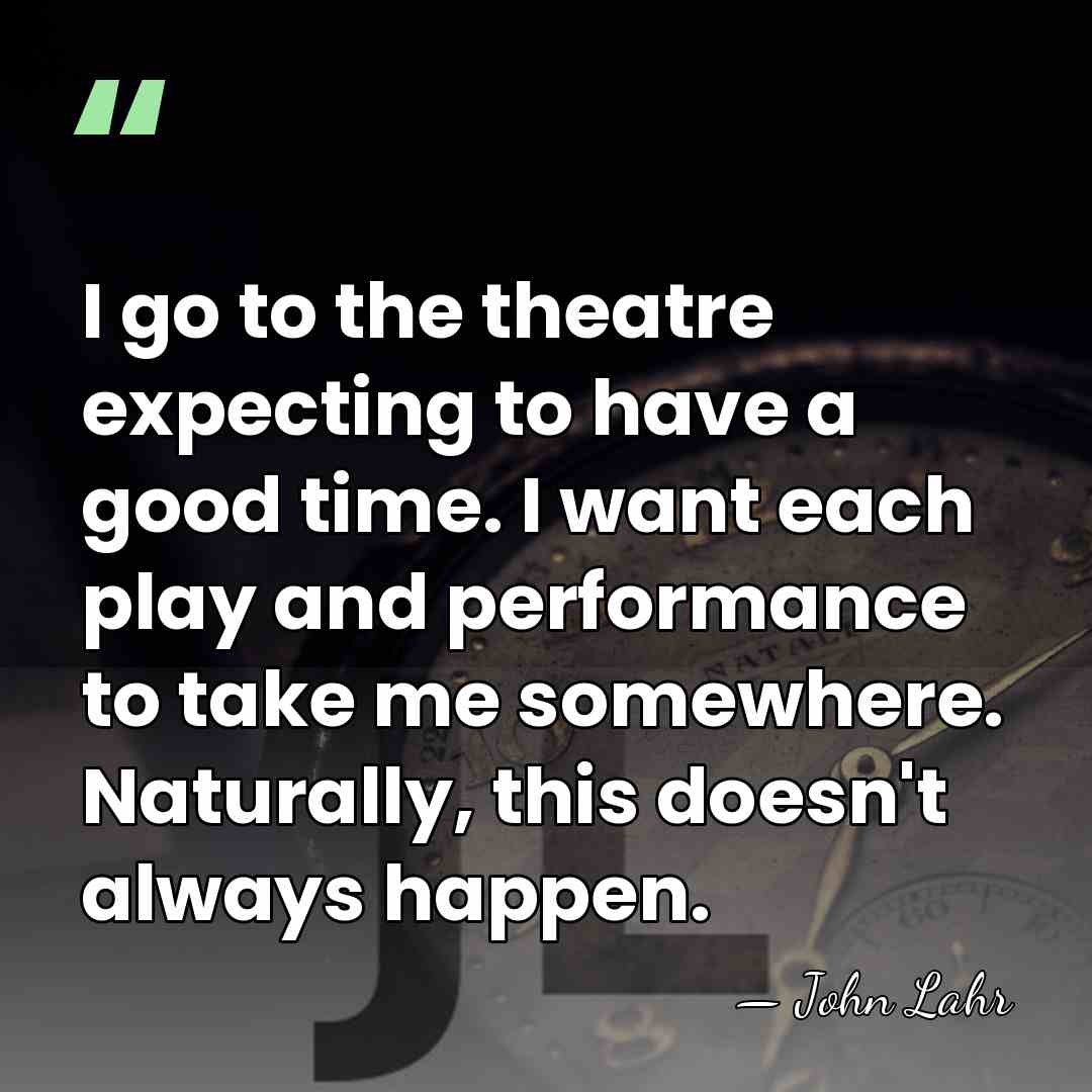 I go to the theatre expecting to have a good time. I&hellip; - John Lahr