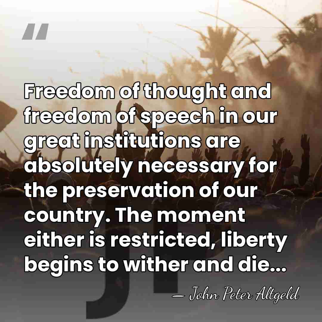 Freedom of thought and freedom of speech in our great institutions are&hellip; - John Peter Altgeld