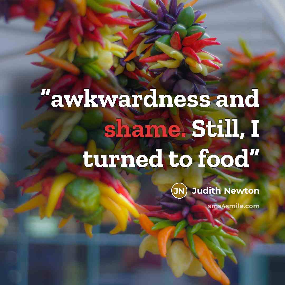 “awkwardness and shame. Still, I turned to food” quote by Judith Newton