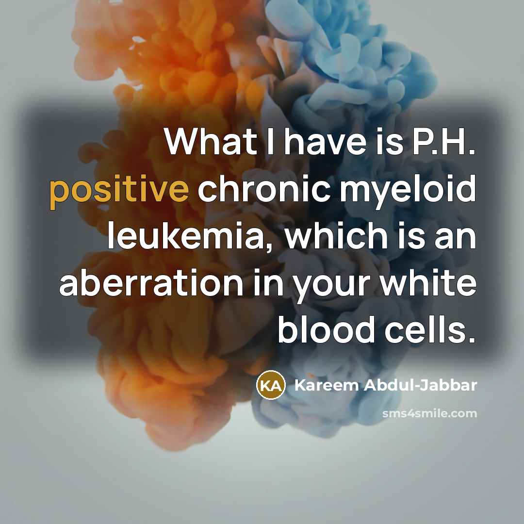 “What I have is P.H. positive chronic myeloid leukemia, which…” quote by Kareem Abdul-Jabbar