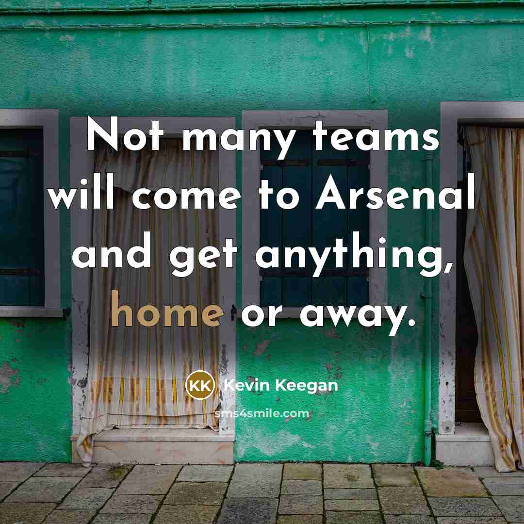 “Not many teams will come to Arsenal and get anything,…” quote by Kevin Keegan
