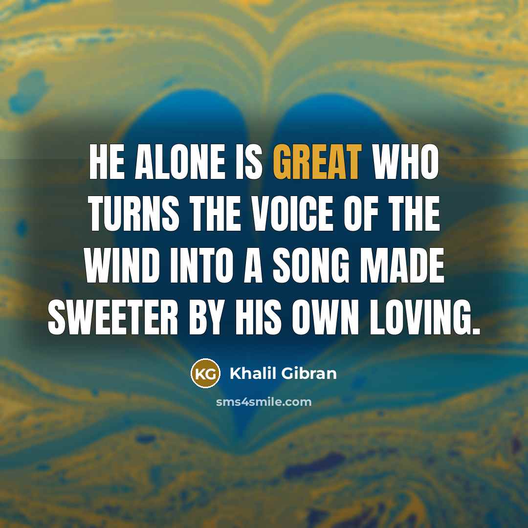 “He alone is great who turns the voice of the…” quote by Khalil Gibran