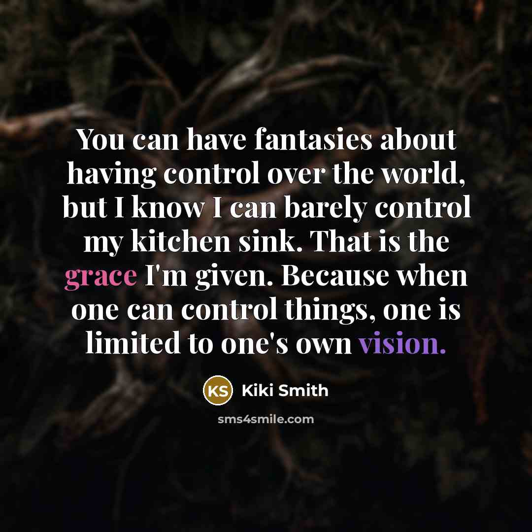 “You can have fantasies about having control over the world,…” quote by Kiki Smith