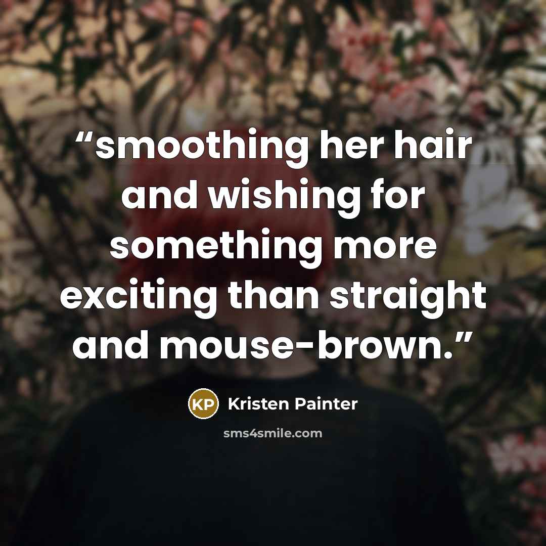 “smoothing her hair and wishing for something more exciting than straight and mouse-brown.” quote by Kristen Painter