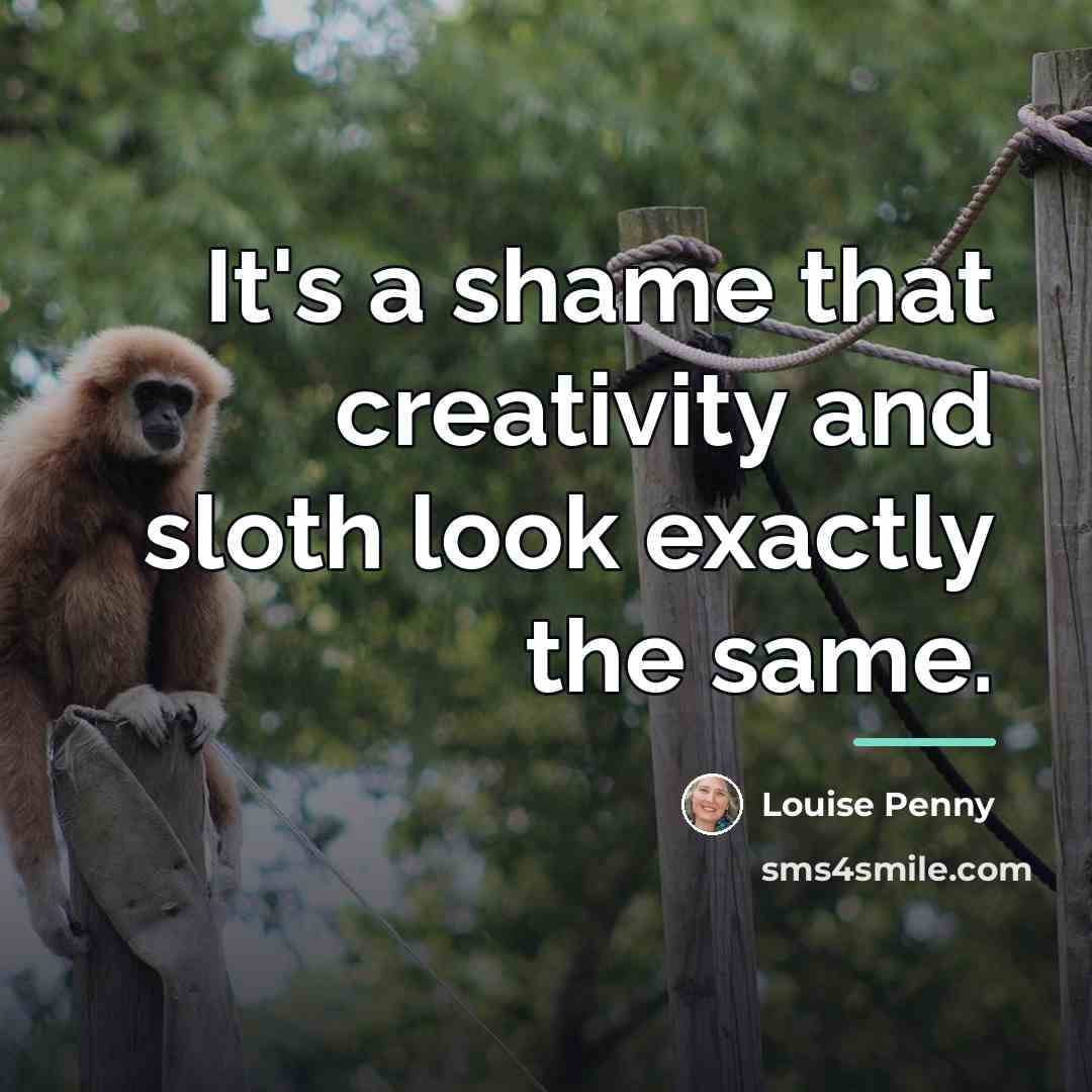 “It's a shame that creativity and sloth look exactly the…” quote by Louise Penny