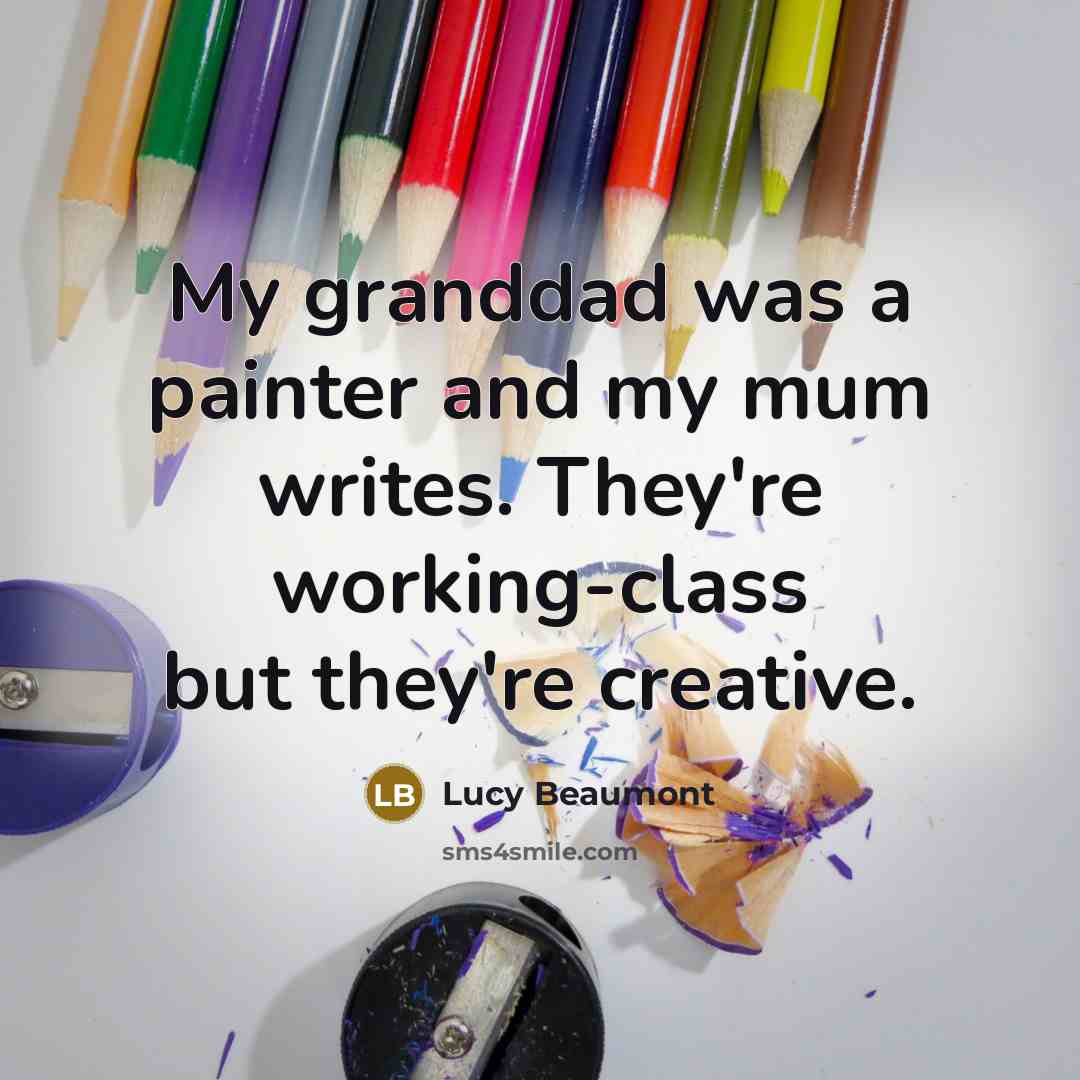 “My granddad was a painter and my mum writes. They're…” quote by Lucy Beaumont