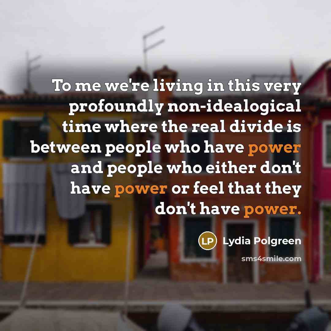 “To me we're living in this very profoundly non-idealogical time…” quote by Lydia Polgreen