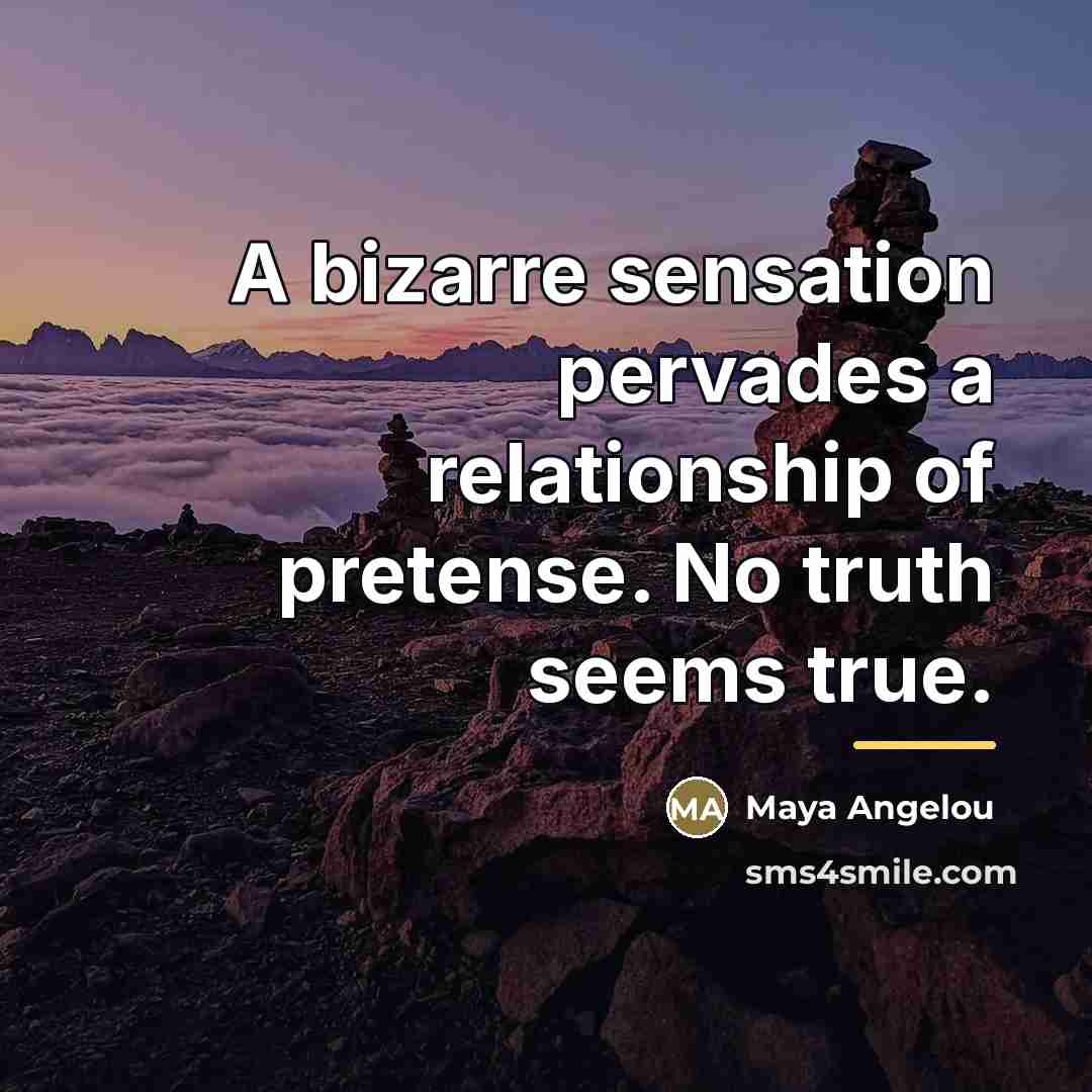 “A bizarre sensation pervades a relationship of pretense. No truth…” quote by Maya Angelou