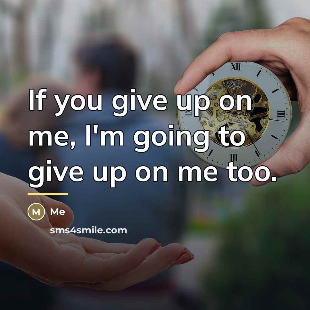 “If you give up on me, I'm going to give…” quote by Me