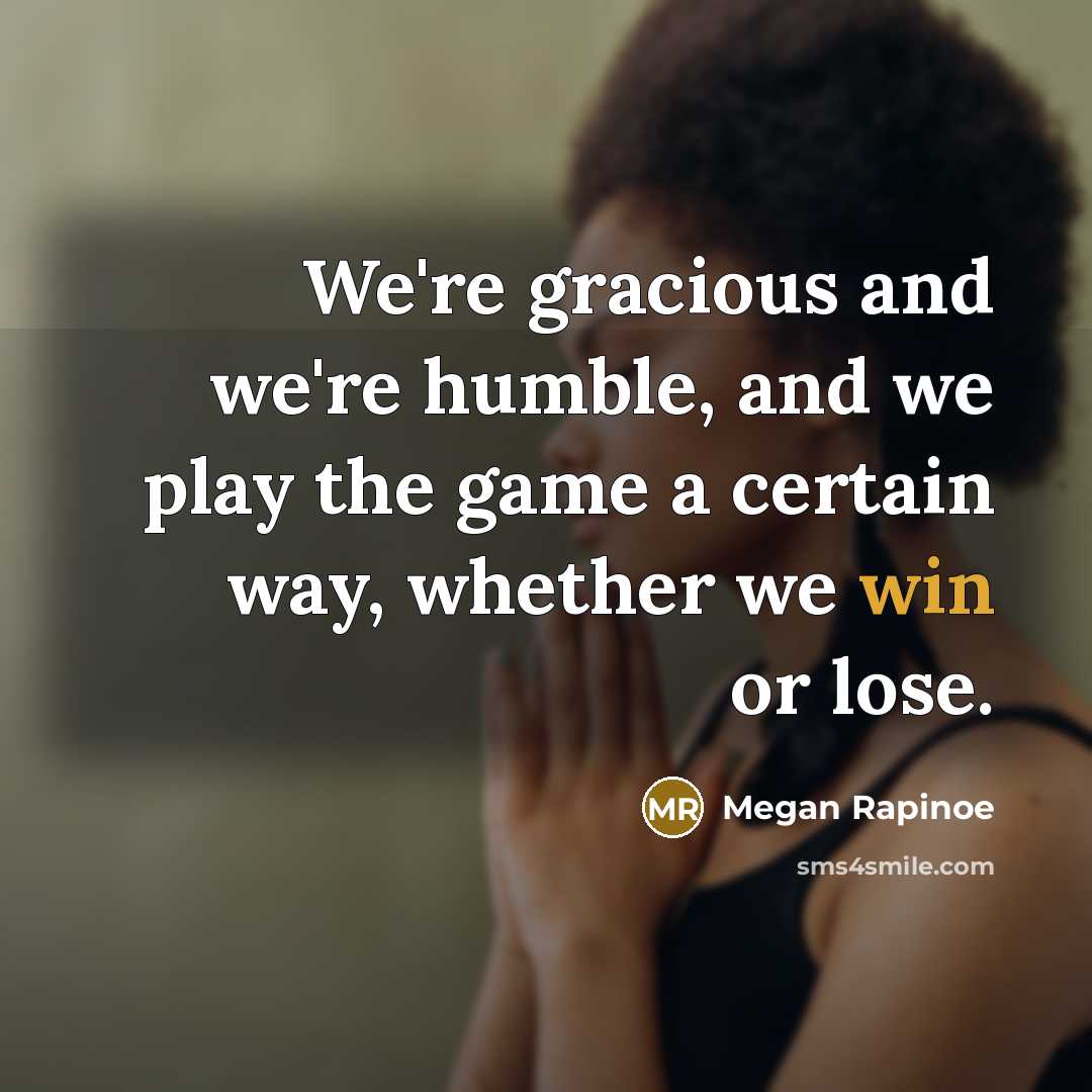 “We're gracious and we're humble, and we play the game…” quote by Megan Rapinoe