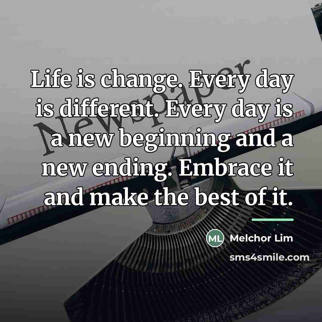 “Life is change. Every day is different. Every day is…” quote by Melchor Lim