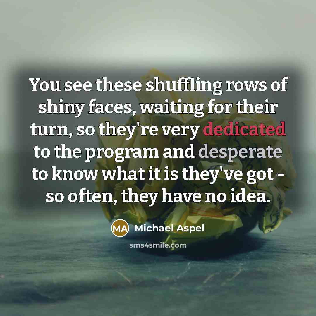 “You see these shuffling rows of shiny faces, waiting for…” quote by Michael Aspel