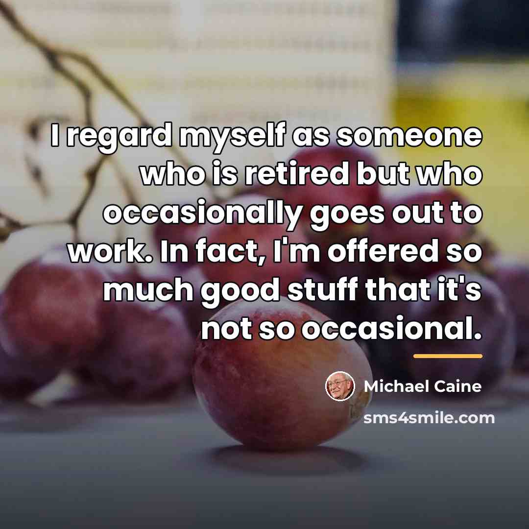 “I regard myself as someone who is retired but who…” quote by Michael Caine