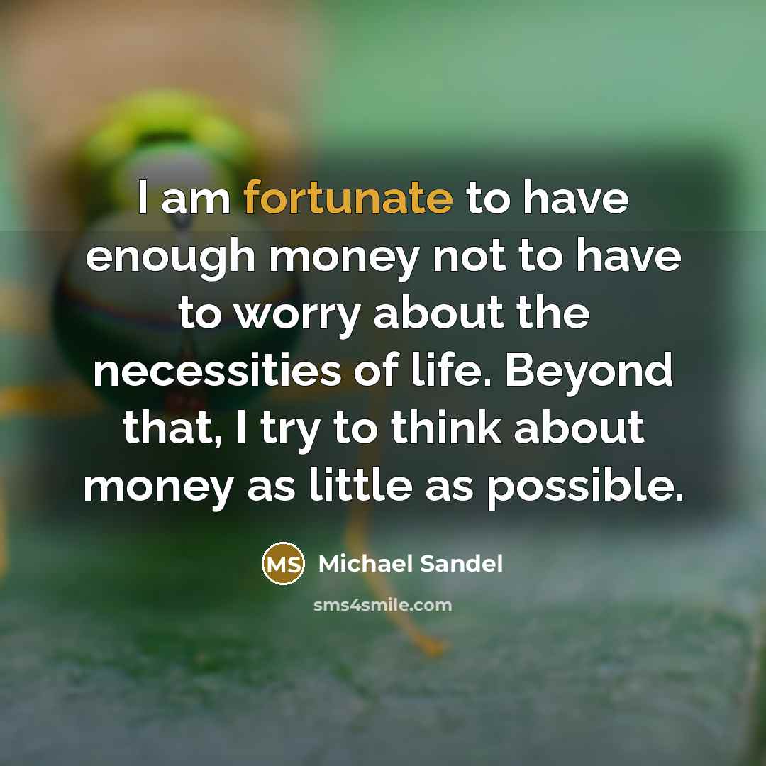 “I am fortunate to have enough money not to have…” quote by Michael Sandel