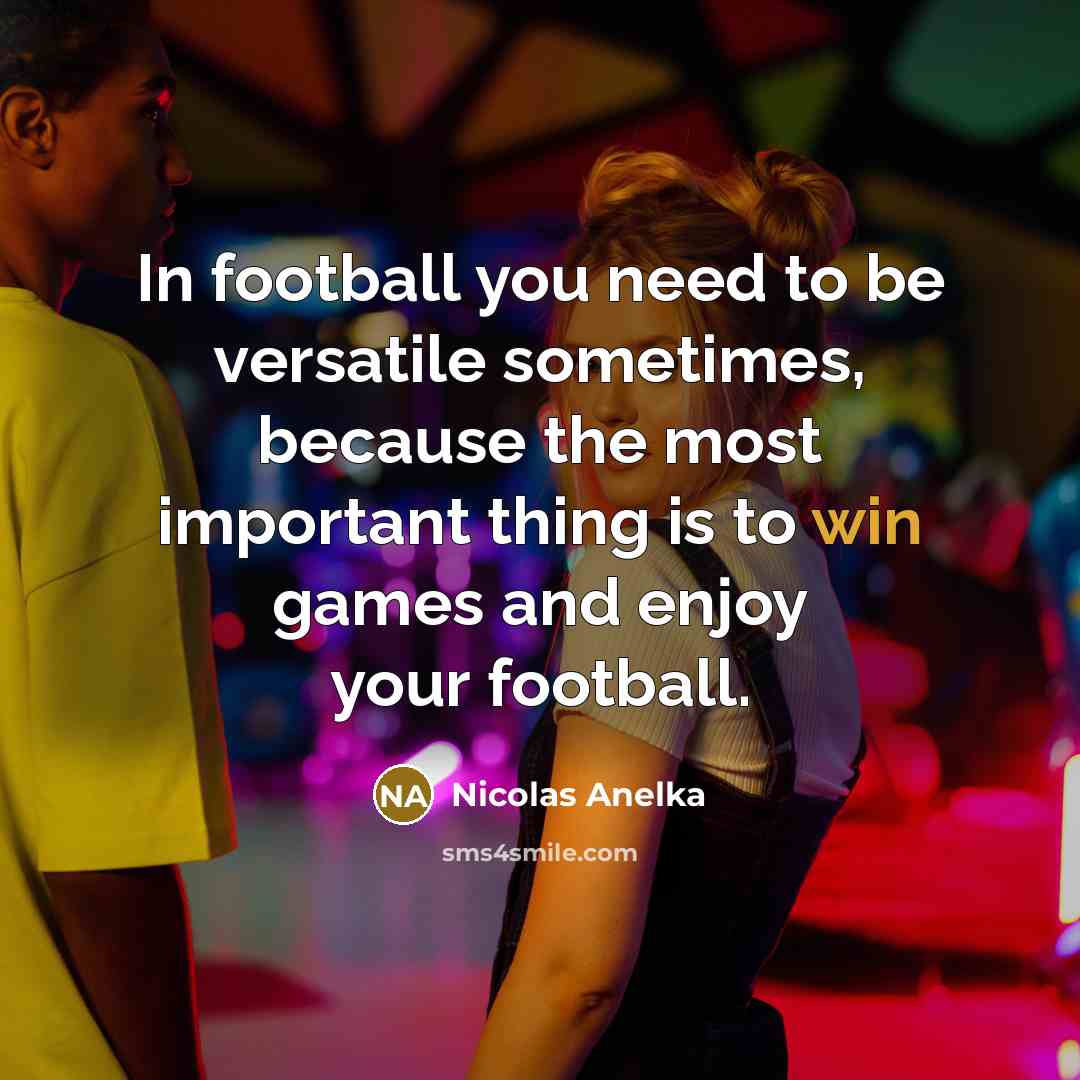 “In football you need to be versatile sometimes, because the…” quote by Nicolas Anelka