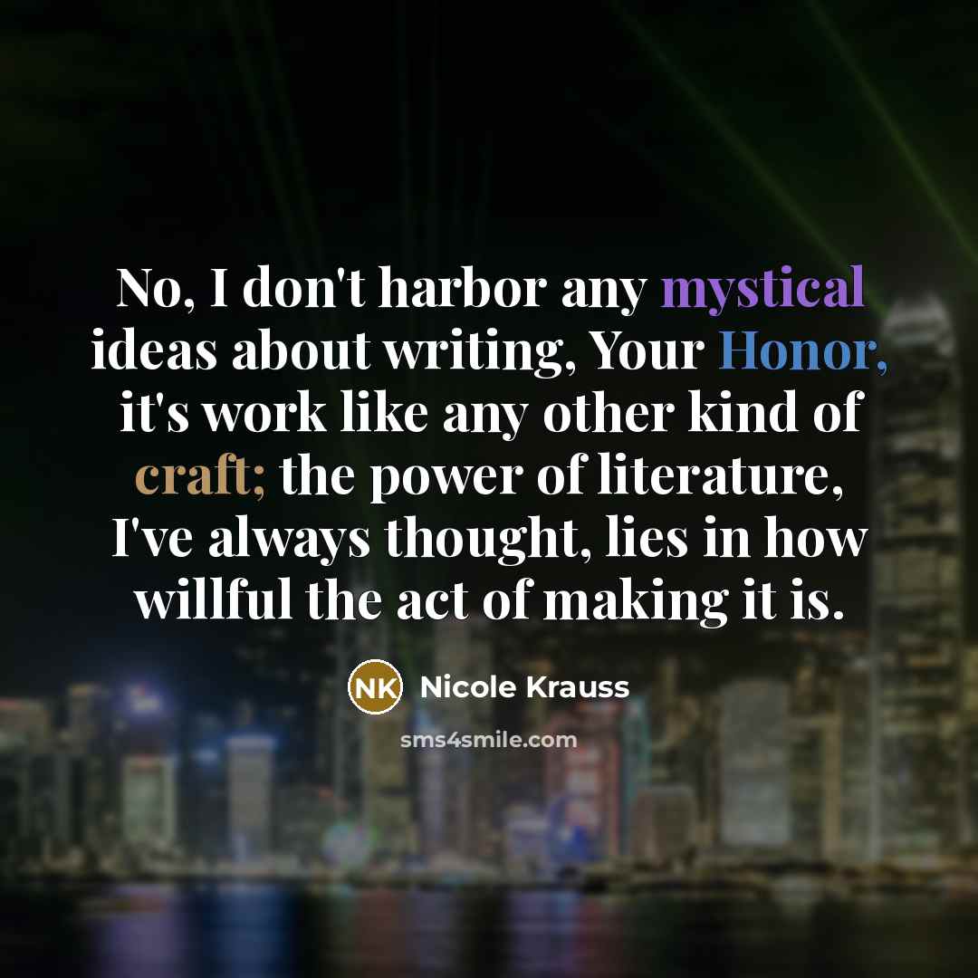 “No, I don't harbor any mystical ideas about writing, Your…” quote by Nicole Krauss