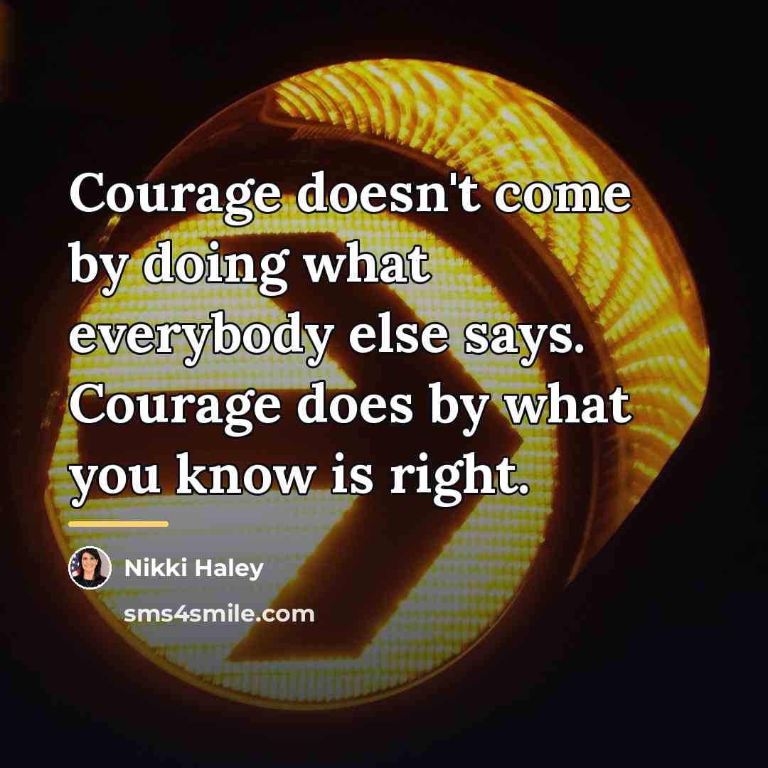 “Courage doesn't come by doing what everybody else says. Courage…” quote by Nikki Haley