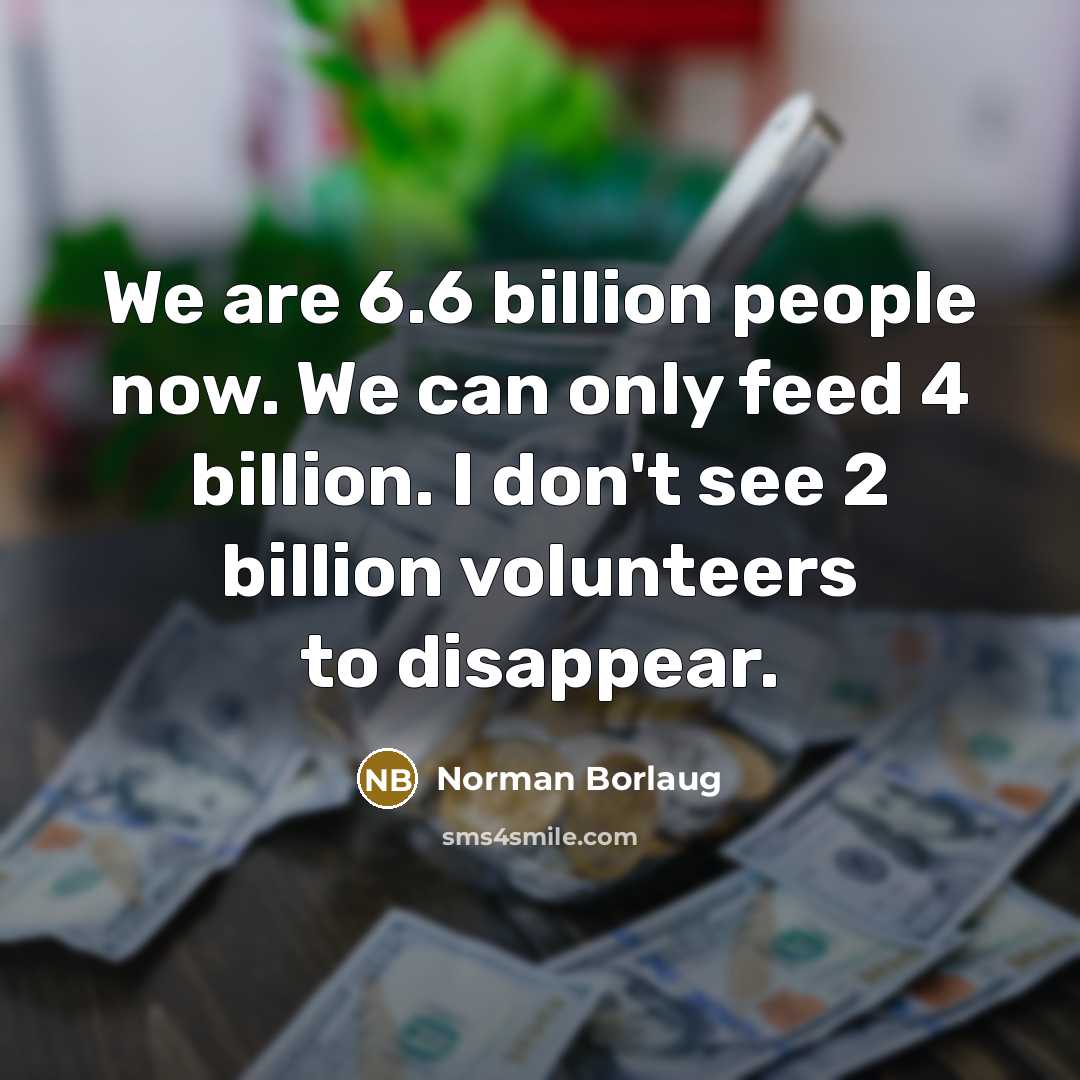 “We are 6.6 billion people now. We can only feed 4 billion. I don't see 2 billion volunteers to disappear.” quote by Norman Borlaug