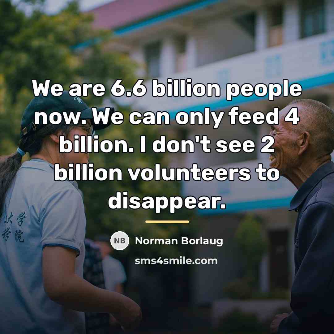 “We are 6.6 billion people now. We can only feed…” quote by Norman Borlaug
