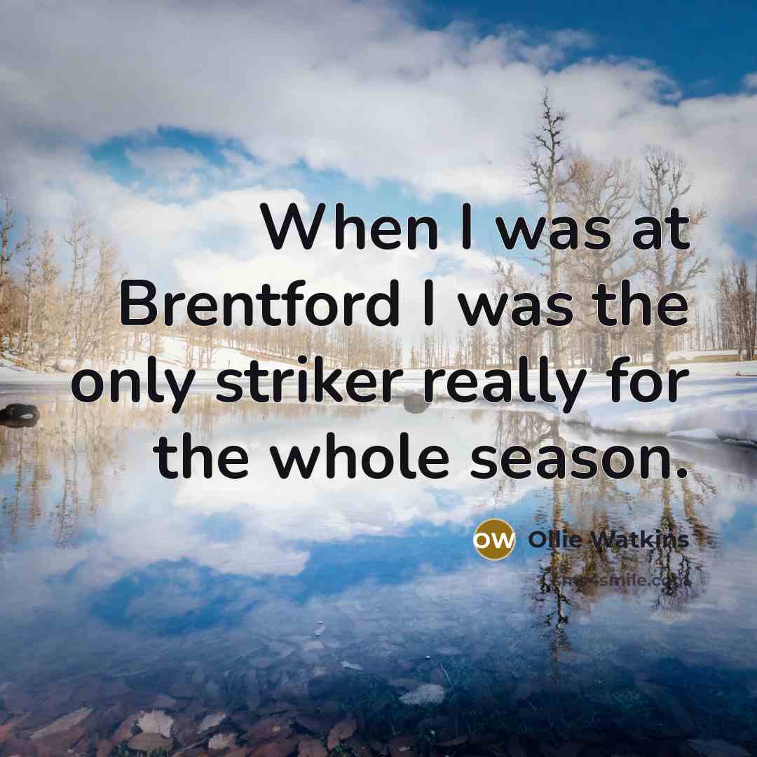 “When I was at Brentford I was the only striker really for the whole season.” quote by Ollie Watkins