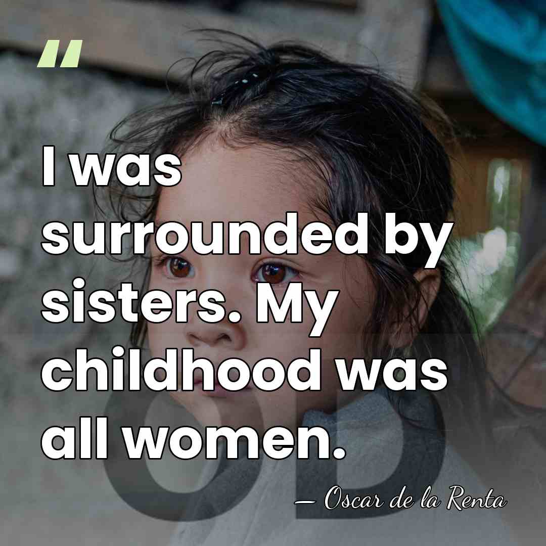 I was surrounded by sisters. My childhood was all women. - Oscar de la Renta