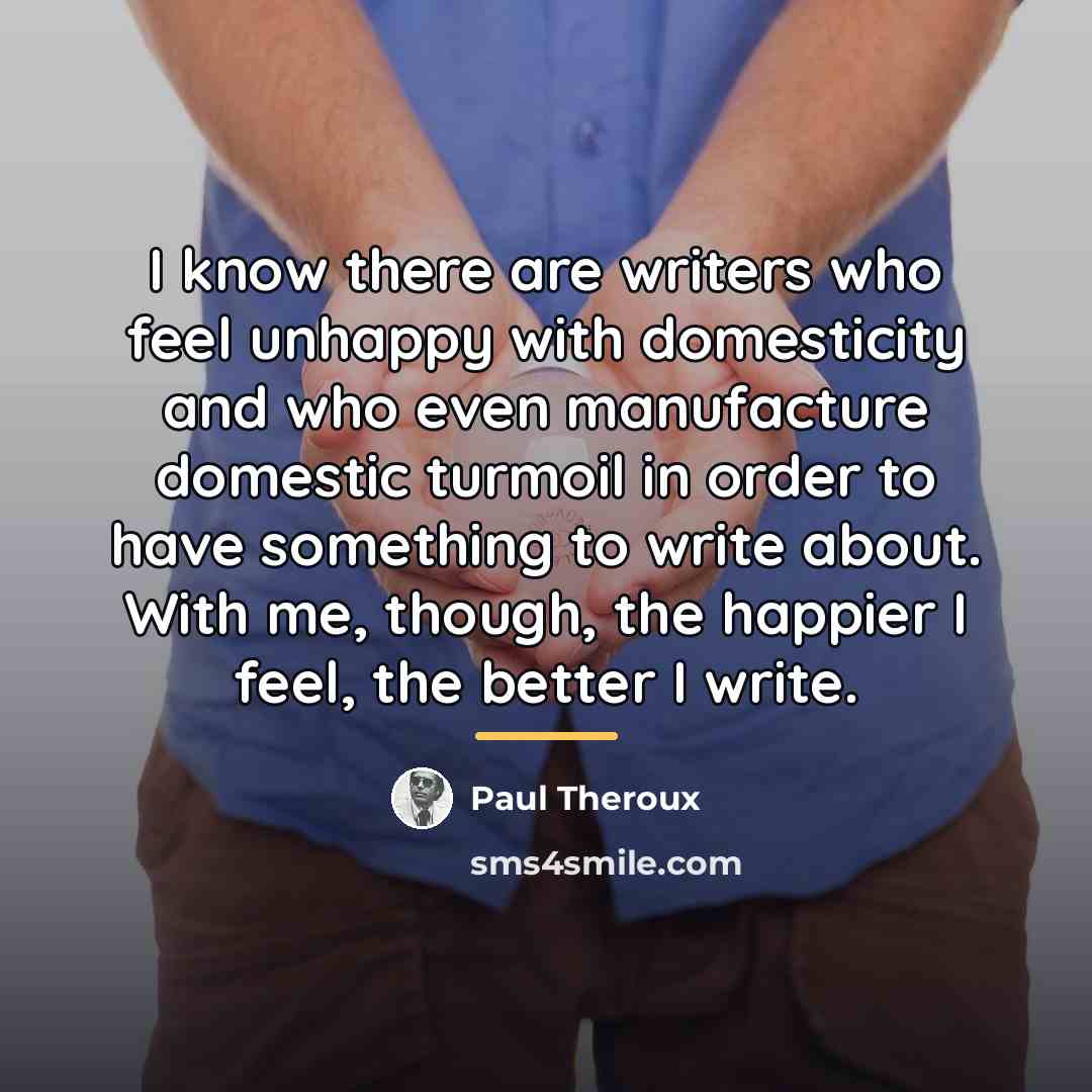 “I know there are writers who feel unhappy with domesticity…” quote by Paul Theroux