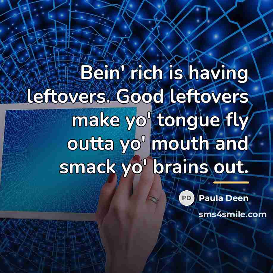 “Bein' rich is having leftovers. Good leftovers make yo' tongue…” quote by Paula Deen