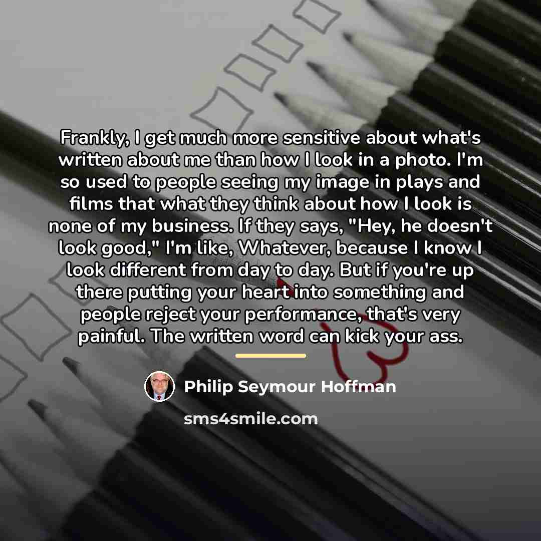 “Frankly, I get much more sensitive about what's written about…” quote by Philip Seymour Hoffman