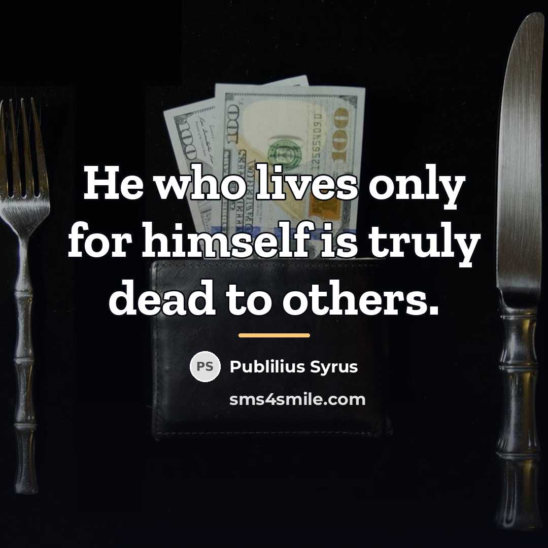 “He who lives only for himself is truly dead to…” quote by Publilius Syrus