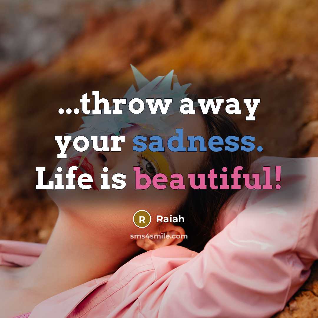 “...throw away your sadness. Life is beautiful!” quote by Raiah