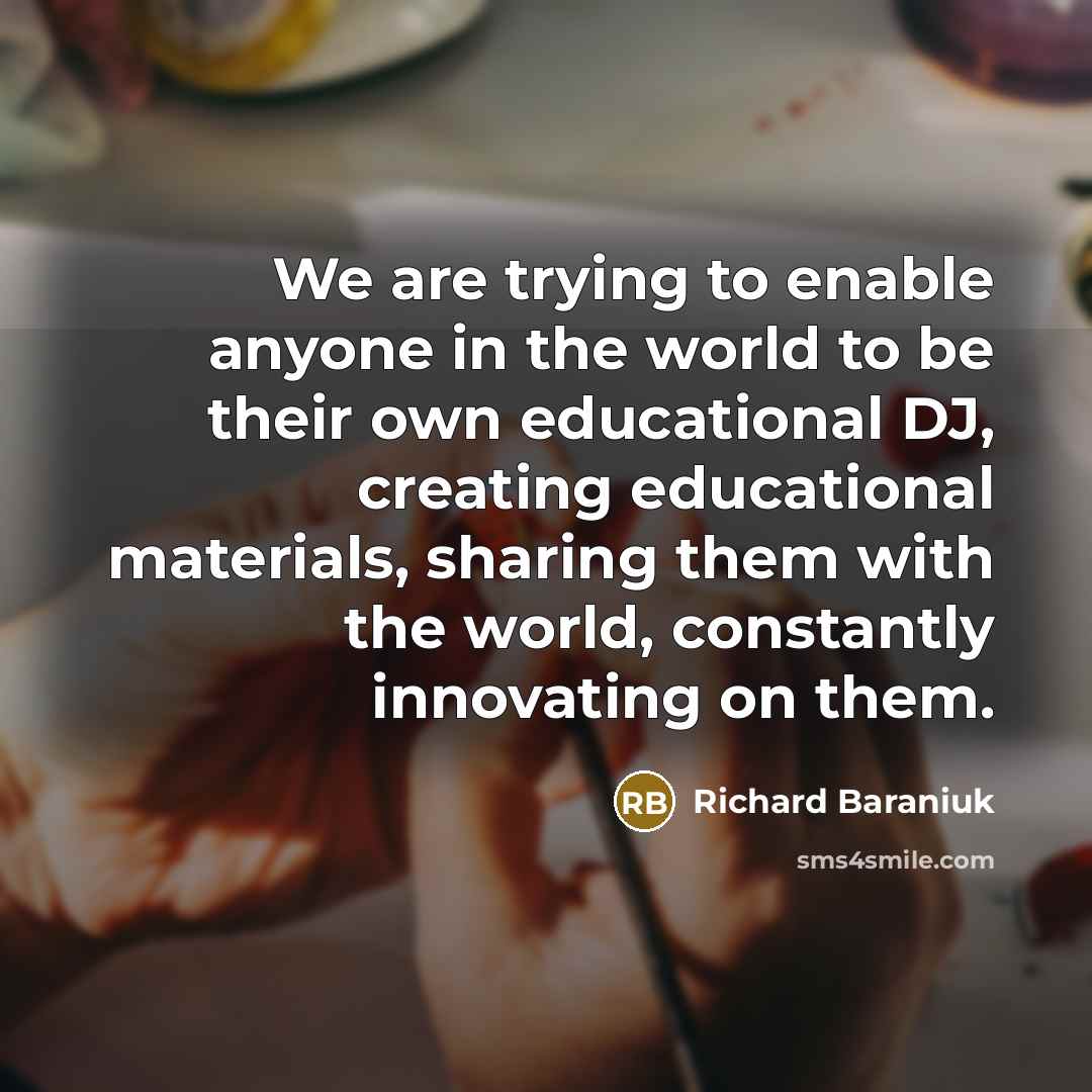 “We are trying to enable anyone in the world to be their own educational DJ, creating educational materials, sharing them with the world, constantly innovating on them.” quote by Richard Baraniuk