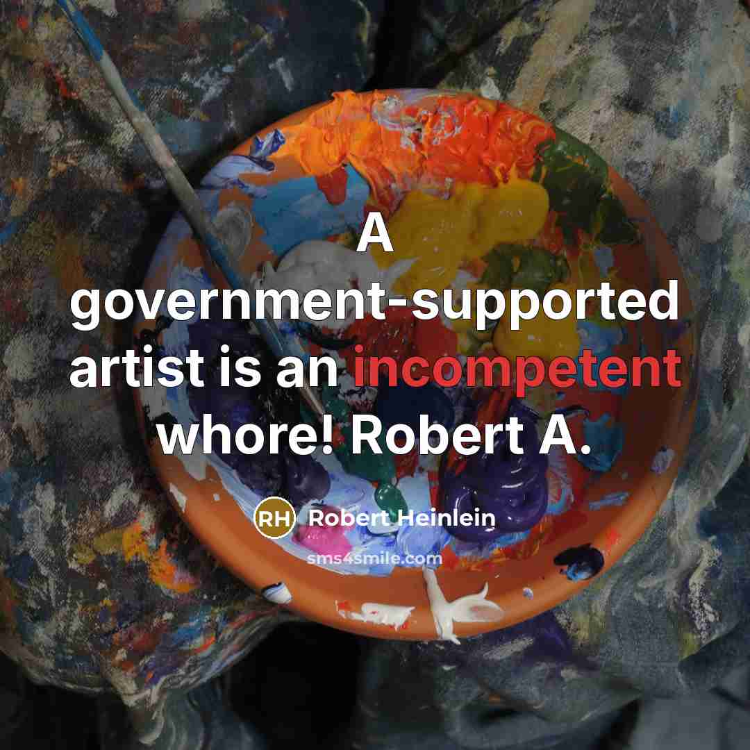 “A government-supported artist is an incompetent whore! Robert A.…” quote by Robert Heinlein