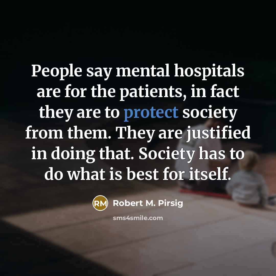 “People say mental hospitals are for the patients, in fact…” quote by Robert M. Pirsig