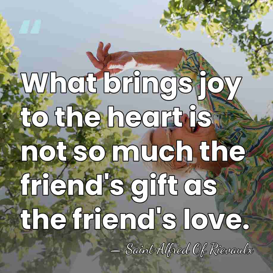 What brings joy to the heart is not so much the friend's&hellip; - Saint Alfred Of Rievaulx
